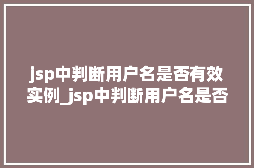 jsp中判断用户名是否有效实例_jsp中判断用户名是否有效的实例从入门到精通  第1张