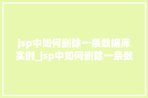 jsp中如何删除一条数据库实例_jsp中如何删除一条数据库实例详细步骤与注意事项