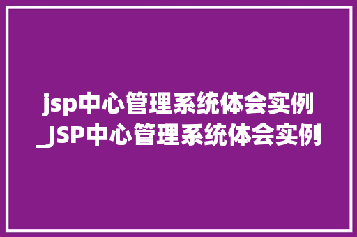 jsp中心管理系统体会实例_JSP中心管理系统体会实例我的方法之旅