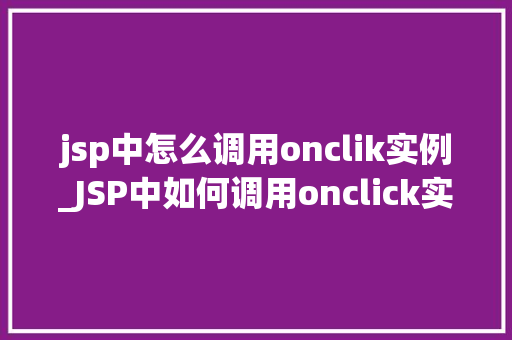 jsp中怎么调用onclik实例_JSP中如何调用onclick实例实战方法与例子分析