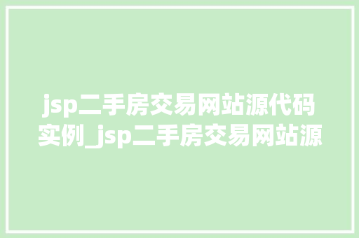 jsp二手房交易网站源代码实例_jsp二手房交易网站源代码实例从入门到方法