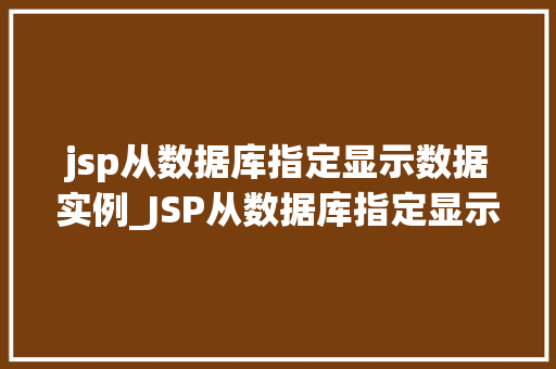 jsp从数据库指定显示数据实例_JSP从数据库指定显示数据实例实现个化数据展示  第1张
