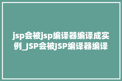 jsp会被jsp编译器编译成实例_JSP会被JSP编译器编译成实例Java服务器页面工作原理