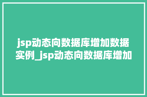 jsp动态向数据库增加数据实例_jsp动态向数据库增加数据实例实战与方法分享