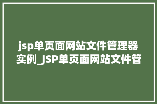 jsp单页面网站文件管理器实例_JSP单页面网站文件管理器实例打造高效便捷的文件管理平台