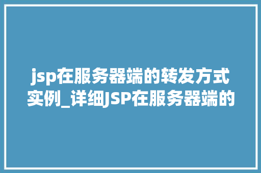 jsp在服务器端的转发方式实例_详细JSP在服务器端的转发方式实例详解