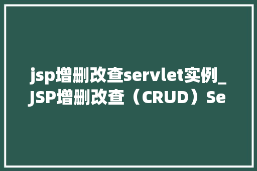 jsp增删改查servlet实例_JSP增删改查（CRUD）Servlet实例详解