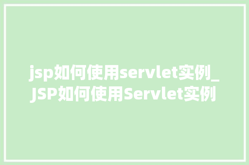 jsp如何使用servlet实例_JSP如何使用Servlet实例入门与方法指南
