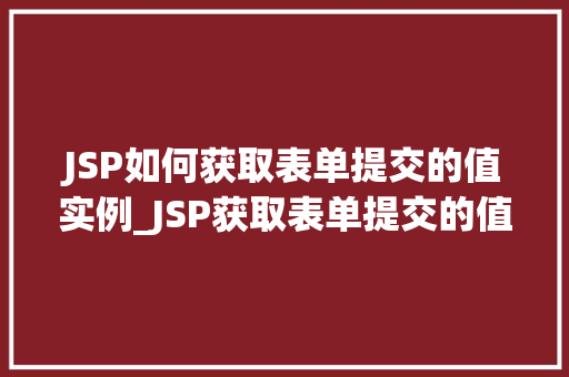 JSP如何获取表单提交的值实例_JSP获取表单提交的值实例详解轻松掌握表单数据处理方法