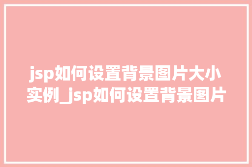 jsp如何设置背景图片大小实例_jsp如何设置背景图片大小实例详细与实战方法