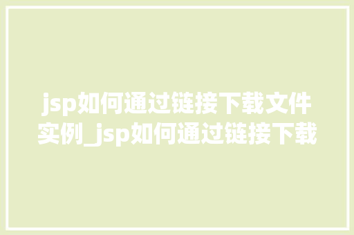 jsp如何通过链接下载文件实例_jsp如何通过链接下载文件实例详细教程与例子分析