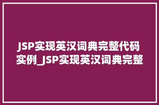 JSP实现英汉词典完整代码实例_JSP实现英汉词典完整代码实例轻松构建你的个化词典工具