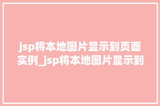 jsp将本地图片显示到页面实例_jsp将本地图片显示到页面实例一步步教你轻松实现