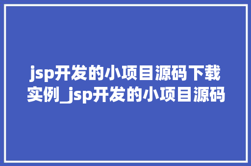 jsp开发的小项目源码下载实例_jsp开发的小项目源码下载实例手把手教你入门