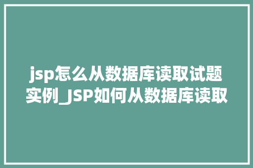 jsp怎么从数据库读取试题实例_JSP如何从数据库读取试题实例实战攻略与方法分享