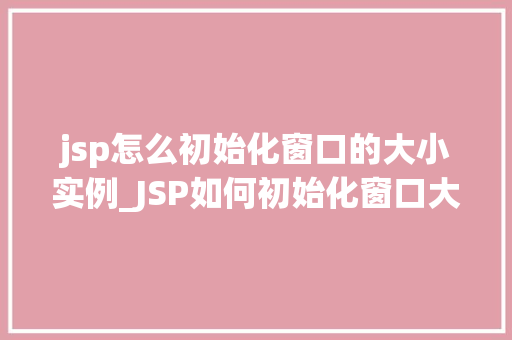 jsp怎么初始化窗口的大小实例_JSP如何初始化窗口大小实例详解