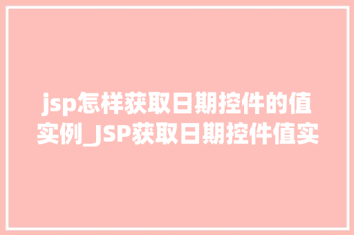 jsp怎样获取日期控件的值实例_JSP获取日期控件值实例详解轻松掌握日期处理方法