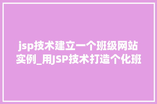 jsp技术建立一个班级网站实例_用JSP技术打造个化班级网站实例从零开始到适用教程