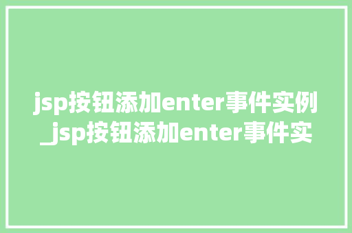 jsp按钮添加enter事件实例_jsp按钮添加enter事件实例实战与代码分享  第1张