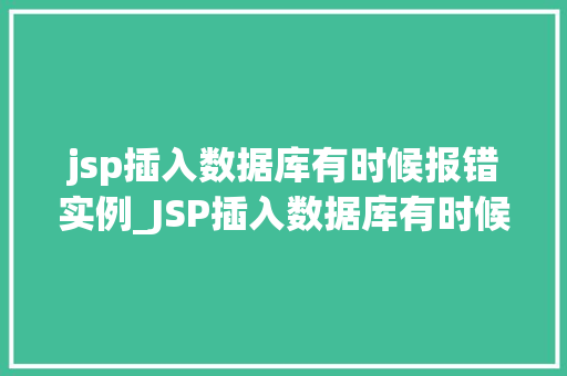 jsp插入数据库有时候报错实例_JSP插入数据库有时候报错实例原因分析与解决方法