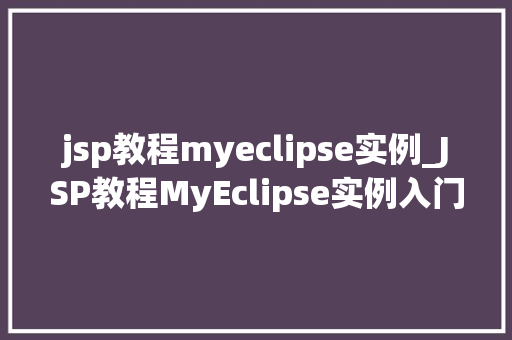 jsp教程myeclipse实例_JSP教程MyEclipse实例入门与进阶方法