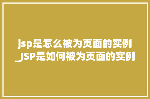 jsp是怎么被为页面的实例_JSP是如何被为页面的实例Java服务器页面技术