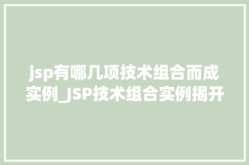jsp有哪几项技术组合而成实例_JSP技术组合实例揭开JavaWeb开发的神秘面纱