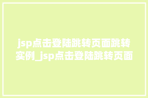 jsp点击登陆跳转页面跳转实例_jsp点击登陆跳转页面跳转实例轻松实现用户登录后的页面跳转