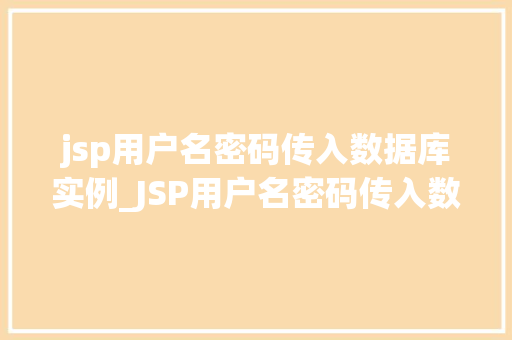 jsp用户名密码传入数据库实例_JSP用户名密码传入数据库实例实战教程与注意事项
