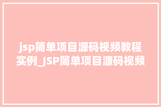 jsp简单项目源码视频教程实例_JSP简单项目源码视频教程实例轻松入门，实战演练