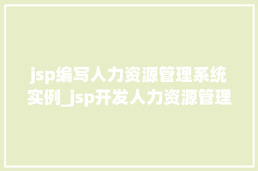 jsp编写人力资源管理系统实例_jsp开发人力资源管理系统实例实战与步骤指导