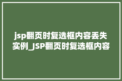 jsp翻页时复选框内容丢失实例_JSP翻页时复选框内容丢失实例问题与解决之路