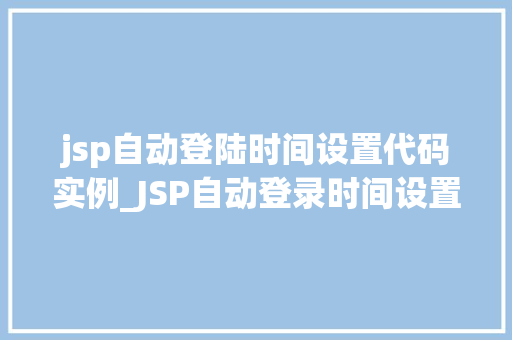 jsp自动登陆时间设置代码实例_JSP自动登录时间设置代码实例实现便捷登录体验