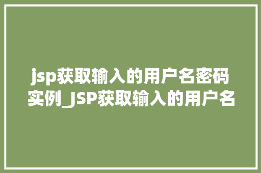 jsp获取输入的用户名密码实例_JSP获取输入的用户名密码实例实战与代码分享