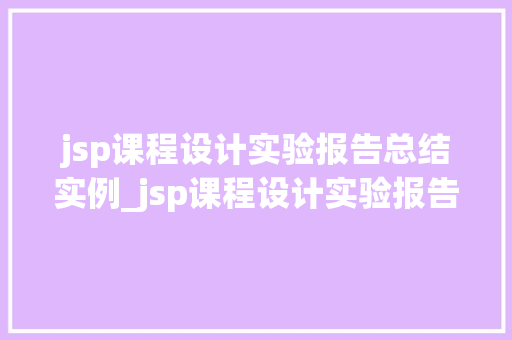 jsp课程设计实验报告总结实例_jsp课程设计实验报告总结实例,我的方法之旅