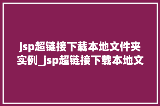 jsp超链接下载本地文件夹实例_jsp超链接下载本地文件夹实例轻松实现文件批量下载