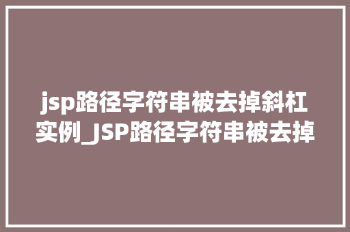 jsp路径字符串被去掉斜杠实例_JSP路径字符串被去掉斜杠实例详细剖析与解决之路