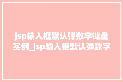 jsp输入框默认弹数字键盘实例_jsp输入框默认弹数字键盘实例详解轻松实现手机端数字输入