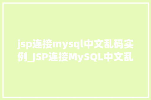 jsp连接mysql中文乱码实例_JSP连接MySQL中文乱码实例详解彻底解决编码问题