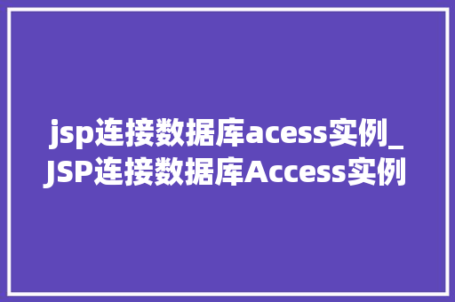 jsp连接数据库acess实例_JSP连接数据库Access实例详解轻松入门方法指南