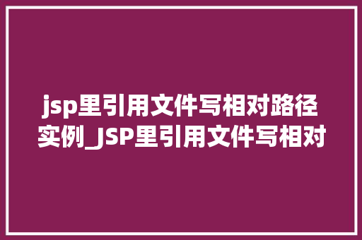 jsp里引用文件写相对路径实例_JSP里引用文件写相对路径实例详解与实战方法
