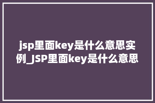 jsp里面key是什么意思实例_JSP里面key是什么意思实例与实战应用  第1张