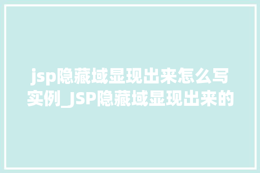 jsp隐藏域显现出来怎么写实例_JSP隐藏域显现出来的方法及实例详解