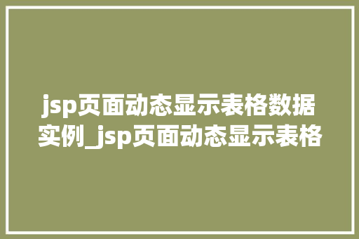 jsp页面动态显示表格数据实例_jsp页面动态显示表格数据实例实现高效数据展示与交互