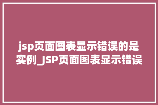 jsp页面图表显示错误的是实例_JSP页面图表显示错误的实例与解决方法
