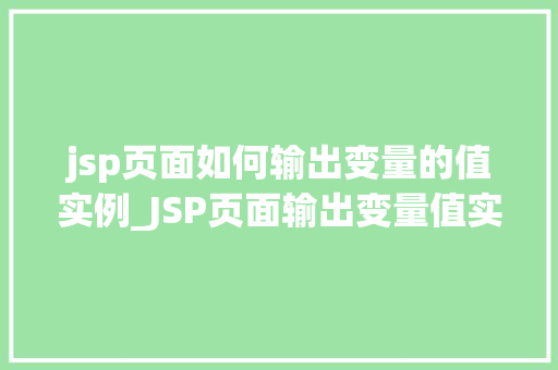jsp页面如何输出变量的值实例_JSP页面输出变量值实例详解让你轻松掌握变量输出方法