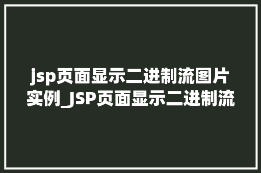 jsp页面显示二进制流图片实例_JSP页面显示二进制流图片实例轻松实现图片展示功能
