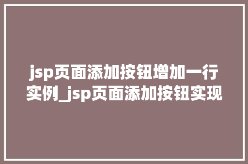 jsp页面添加按钮增加一行实例_jsp页面添加按钮实现动态增加一行实例详解  第1张