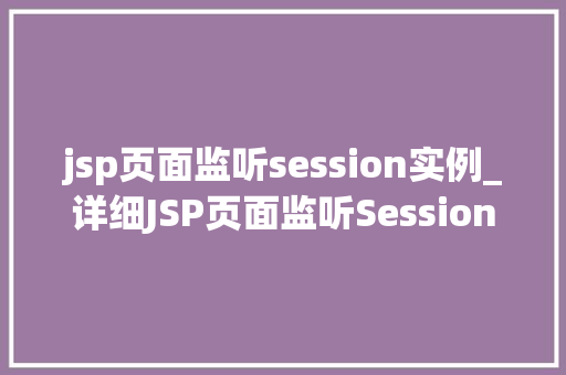 jsp页面监听session实例_详细JSP页面监听Session实例方法与方法