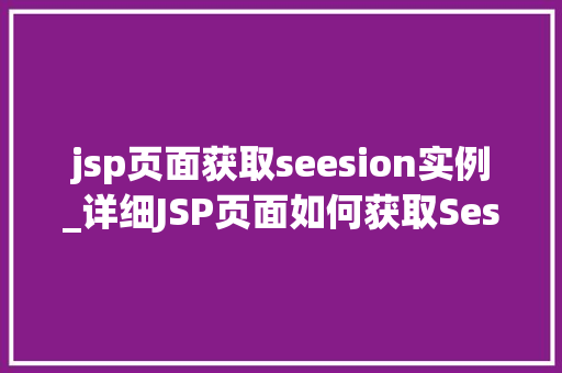 jsp页面获取seesion实例_详细JSP页面如何获取Session实例